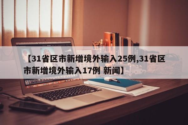 【31省区市新增境外输入25例,31省区市新增境外输入17例 新闻】