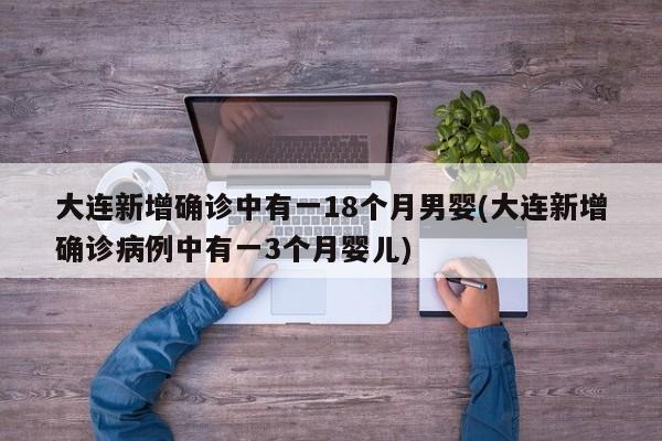 大连新增确诊中有一18个月男婴(大连新增确诊病例中有一3个月婴儿)