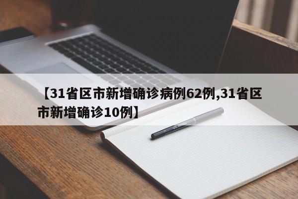 【31省区市新增确诊病例62例,31省区市新增确诊10例】