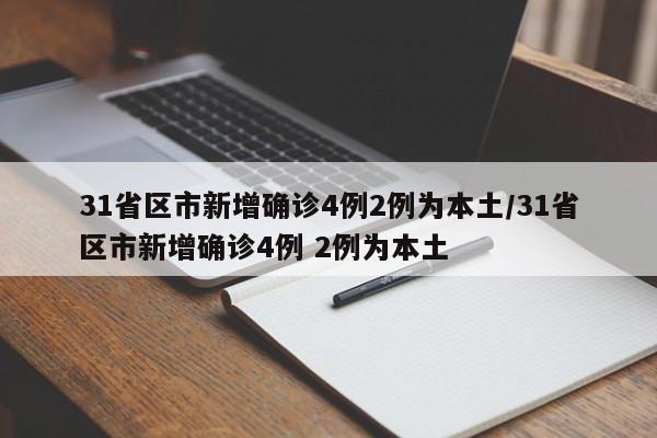 31省区市新增确诊4例2例为本土/31省区市新增确诊4例 2例为本土