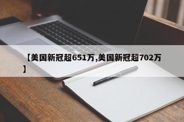 【美国新冠超651万,美国新冠超702万】