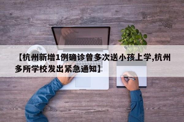【杭州新增1例确诊曾多次送小孩上学,杭州多所学校发出紧急通知】