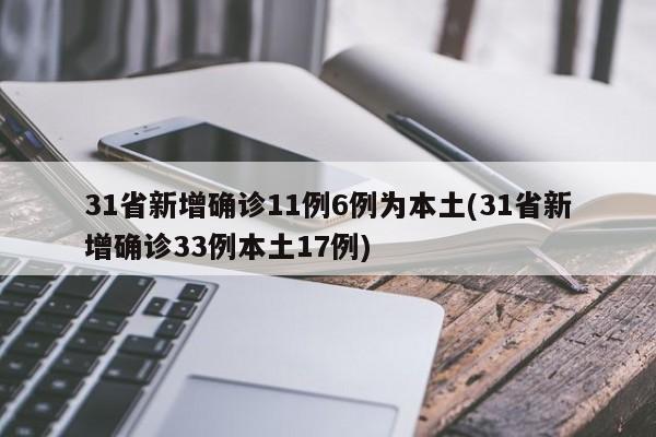31省新增确诊11例6例为本土(31省新增确诊33例本土17例)