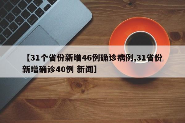 【31个省份新增46例确诊病例,31省份新增确诊40例 新闻】