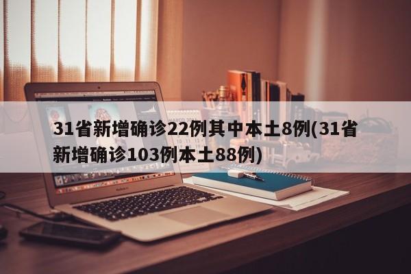 31省新增确诊22例其中本土8例(31省新增确诊103例本土88例)