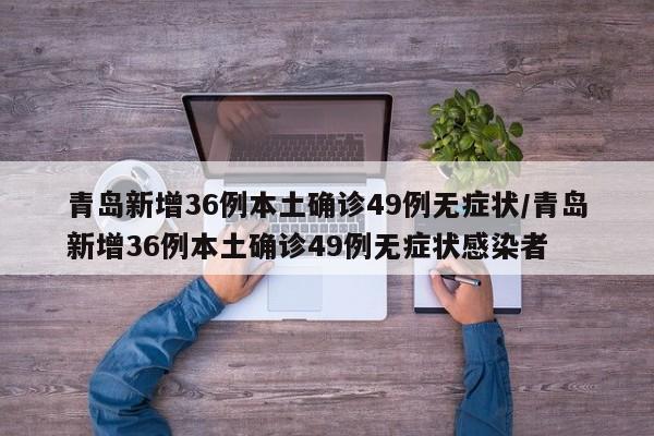 青岛新增36例本土确诊49例无症状/青岛新增36例本土确诊49例无症状感染者