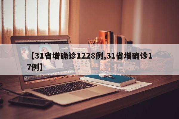 【31省增确诊1228例,31省增确诊17例】