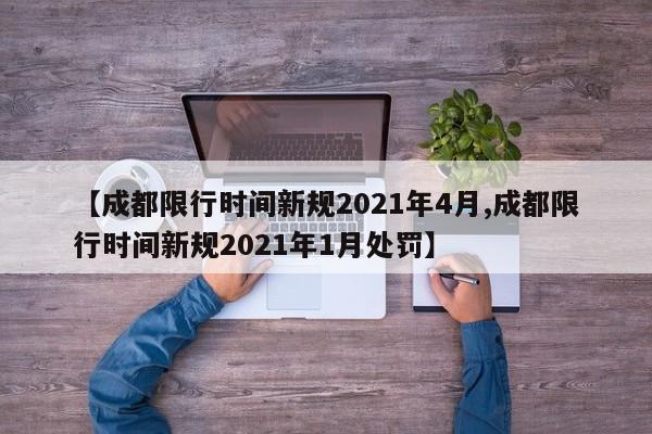 【成都限行时间新规2021年4月,成都限行时间新规2021年1月处罚】