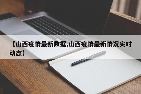 【山西疫情最新数据,山西疫情最新情况实时动态】
