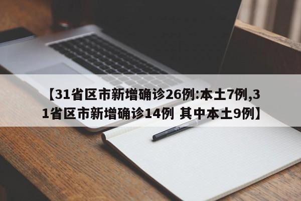 【31省区市新增确诊26例:本土7例,31省区市新增确诊14例 其中本土9例】