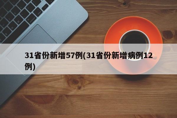 31省份新增57例(31省份新增病例12例)