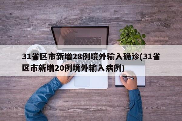 31省区市新增28例境外输入确诊(31省区市新增20例境外输入病例)
