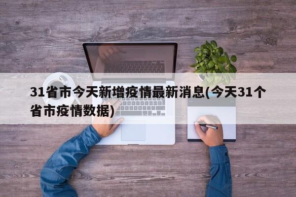 31省市今天新增疫情最新消息(今天31个省市疫情数据)