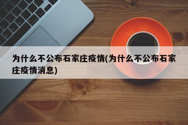 为什么不公布石家庄疫情(为什么不公布石家庄疫情消息)