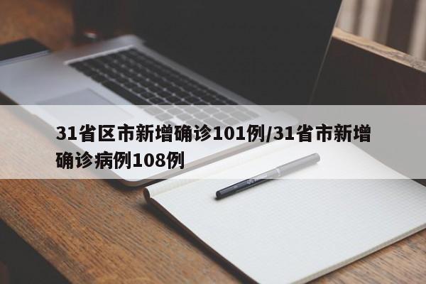 31省区市新增确诊101例/31省市新增确诊病例108例