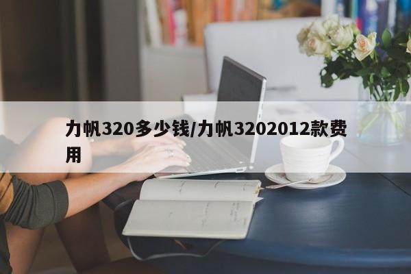 力帆320多少钱/力帆3202012款费用