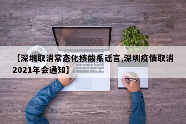 【深圳取消常态化核酸系谣言,深圳疫情取消2021年会通知】