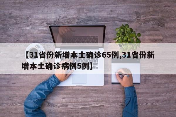 【31省份新增本土确诊65例,31省份新增本土确诊病例5例】