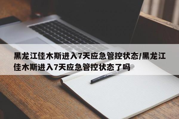 黑龙江佳木斯进入7天应急管控状态/黑龙江佳木斯进入7天应急管控状态了吗