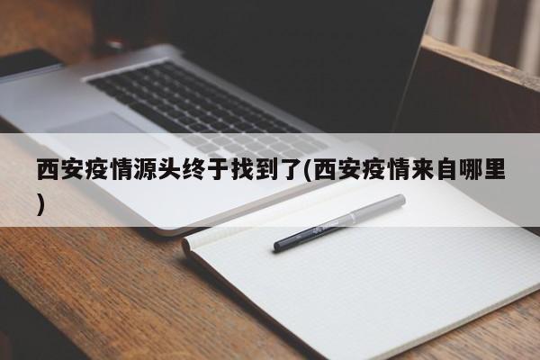西安疫情源头终于找到了(西安疫情来自哪里)