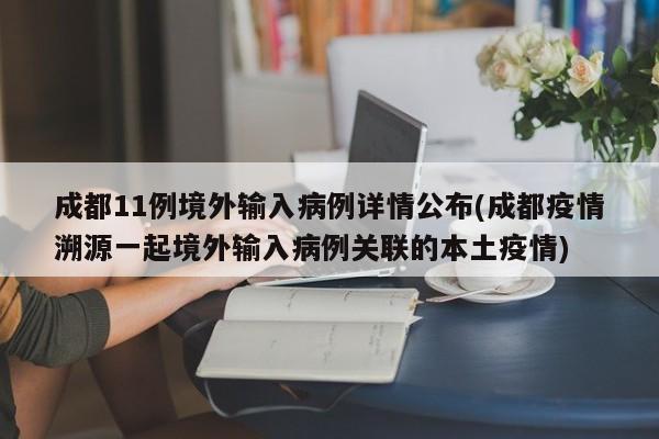 成都11例境外输入病例详情公布(成都疫情溯源一起境外输入病例关联的本土疫情)