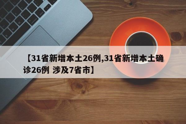 【31省新增本土26例,31省新增本土确诊26例 涉及7省市】