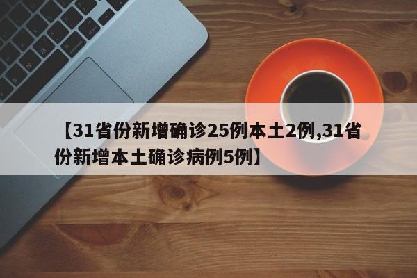 【31省份新增确诊25例本土2例,31省份新增本土确诊病例5例】