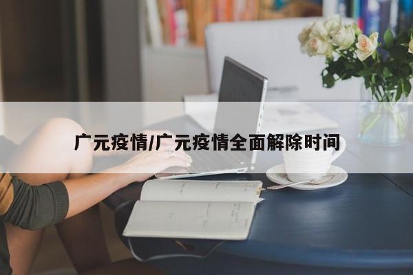 广元疫情/广元疫情全面解除时间
