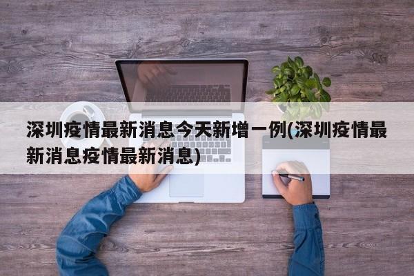 深圳疫情最新消息今天新增一例(深圳疫情最新消息疫情最新消息)