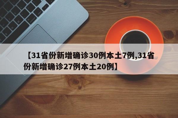 【31省份新增确诊30例本土7例,31省份新增确诊27例本土20例】