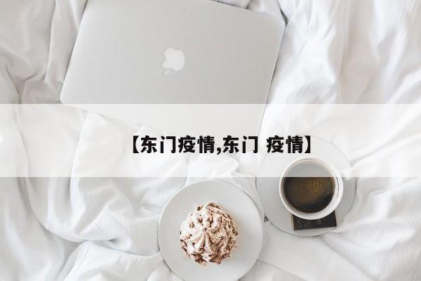 【东门疫情,东门 疫情】