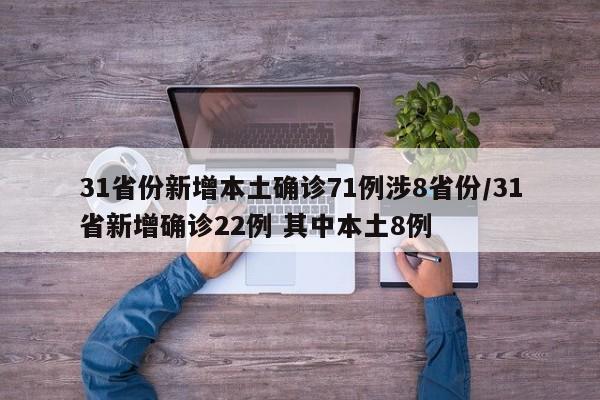 31省份新增本土确诊71例涉8省份/31省新增确诊22例 其中本土8例