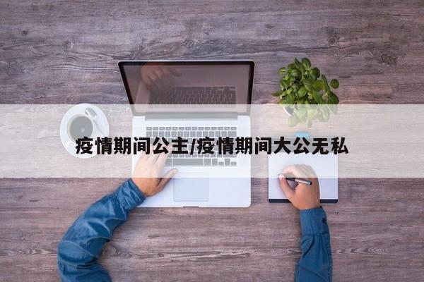 疫情期间公主/疫情期间大公无私