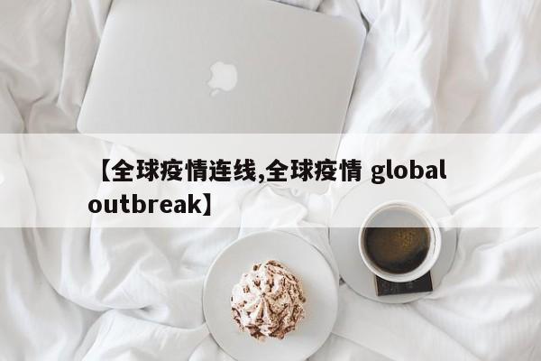 【全球疫情连线,全球疫情 global outbreak】