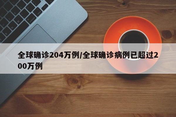 全球确诊204万例/全球确诊病例已超过200万例