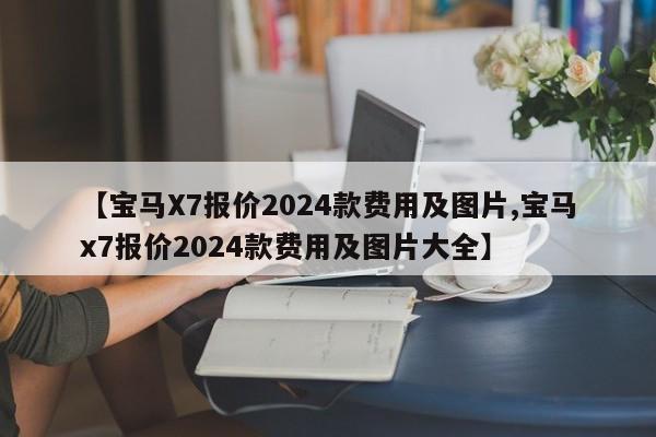 【宝马X7报价2024款费用及图片,宝马x7报价2024款费用及图片大全】