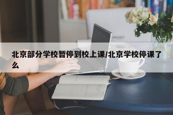 北京部分学校暂停到校上课/北京学校停课了么
