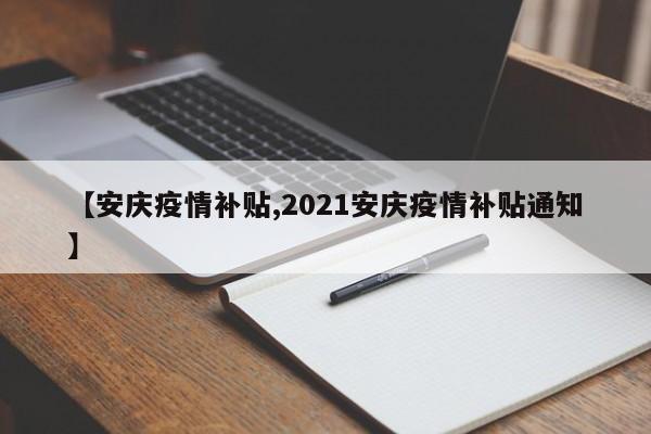 【安庆疫情补贴,2021安庆疫情补贴通知】