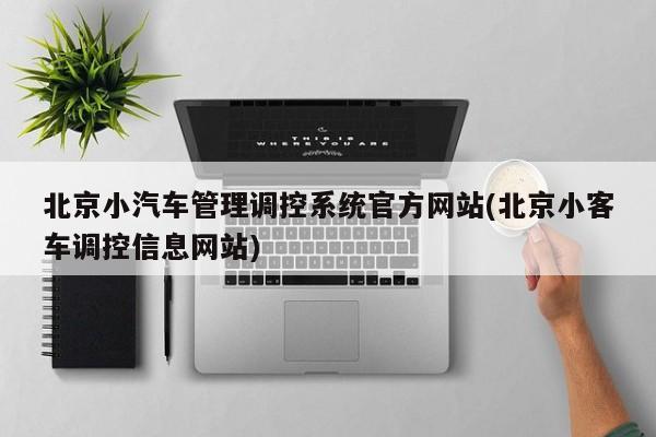 北京小汽车管理调控系统官方网站(北京小客车调控信息网站)