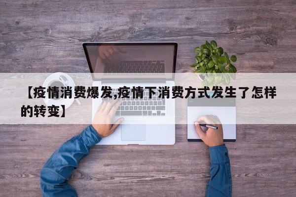 【疫情消费爆发,疫情下消费方式发生了怎样的转变】