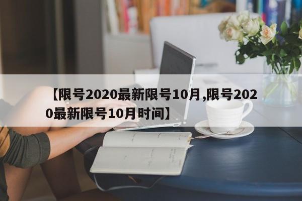 【限号2020最新限号10月,限号2020最新限号10月时间】