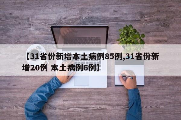 【31省份新增本土病例85例,31省份新增20例 本土病例6例】