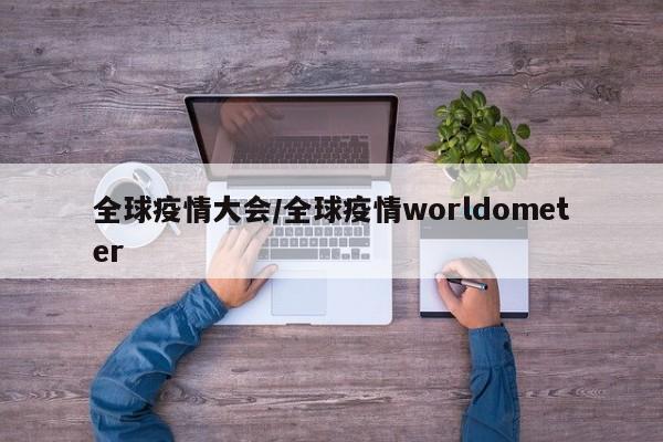 全球疫情大会/全球疫情worldometer