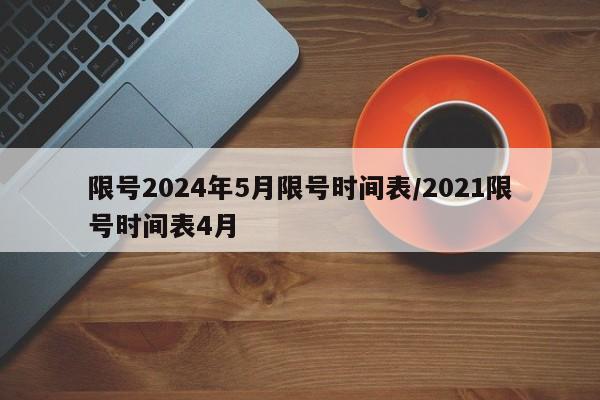 限号2024年5月限号时间表/2021限号时间表4月