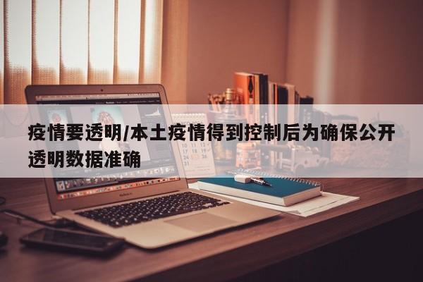疫情要透明/本土疫情得到控制后为确保公开透明数据准确