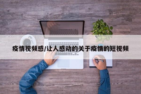 疫情视频感/让人感动的关于疫情的短视频