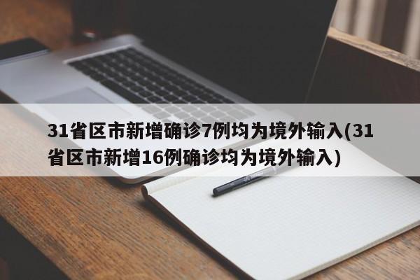 31省区市新增确诊7例均为境外输入(31省区市新增16例确诊均为境外输入)