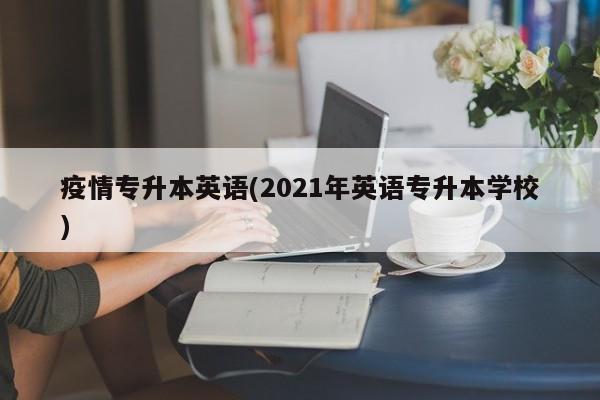 疫情专升本英语(2021年英语专升本学校)