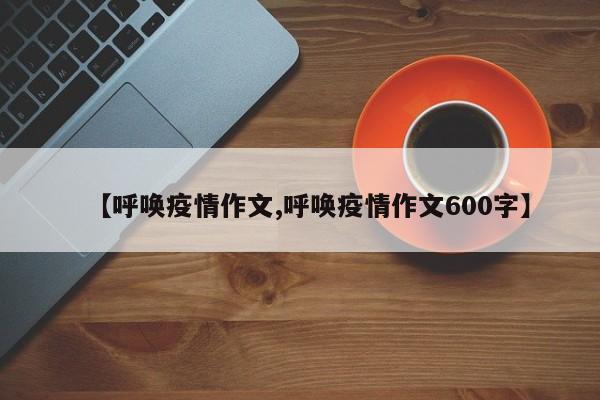 【呼唤疫情作文,呼唤疫情作文600字】