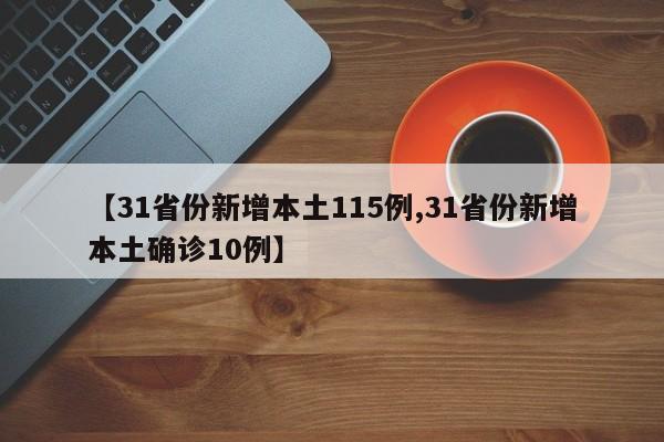 【31省份新增本土115例,31省份新增本土确诊10例】